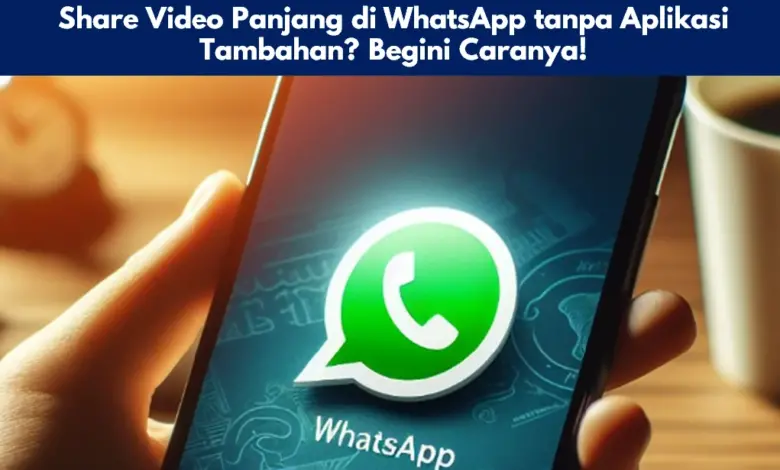 Share Video Panjang di WhatsApp tanpa Aplikasi Tambahan?